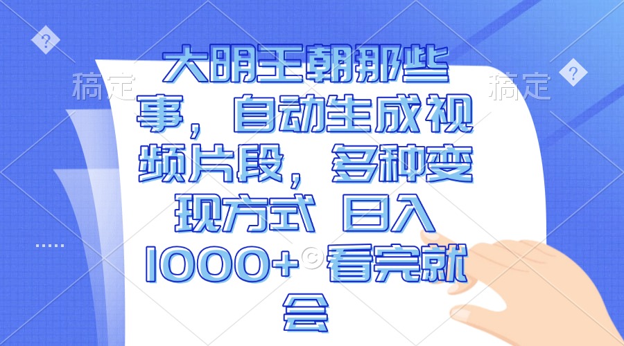 大明王朝那些事，自动生成视频片段，多种变现方式 日入1000+ 看完就会-灼光资源宝库