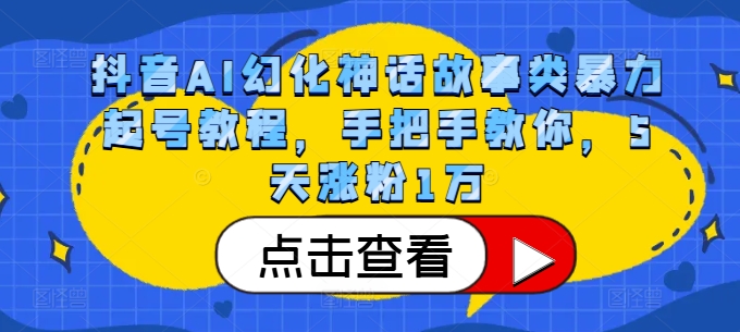 抖音AI幻化神话故事类暴力起号教程，手把手教你，5天涨粉1万-灼光资源宝库