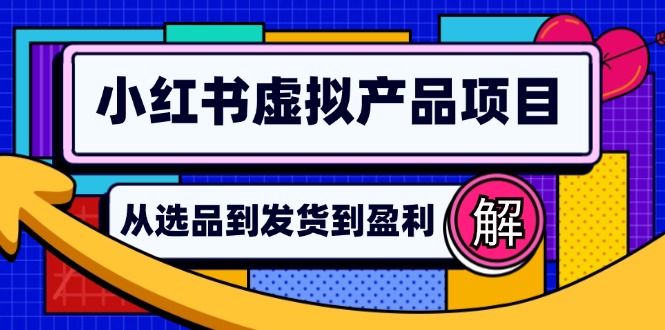 小红书虚拟产品店铺运营指南：从选品到自动发货，轻松实现日躺赚几百-灼光资源宝库