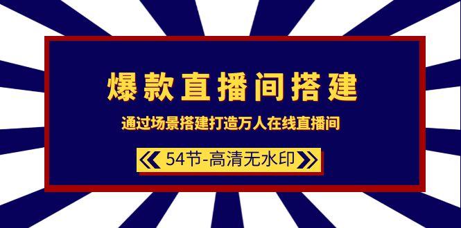(9502期)爆款直播间-搭建：通过场景搭建-打造万人在线直播间(54节-高清无水印)-灼光资源宝库