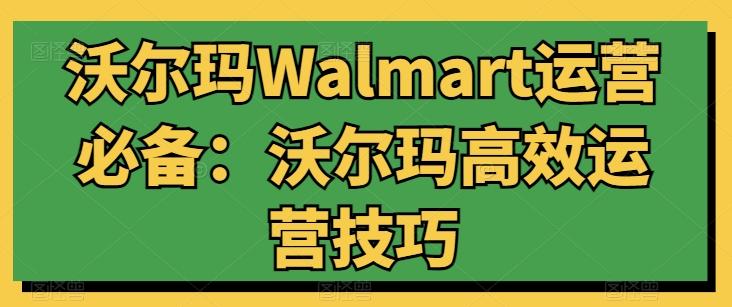 沃尔玛Walmart运营必备：沃尔玛高效运营技巧-灼光资源宝库