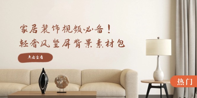 家居装饰视频必备！轻奢风竖屏背景素材包，含清晰、中间虚化、全屏虚化-灼光资源宝库