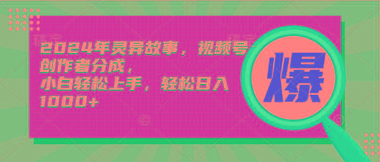 (9833期)2024年灵异故事，视频号创作者分成，小白轻松上手，轻松日入1000+-灼光资源宝库