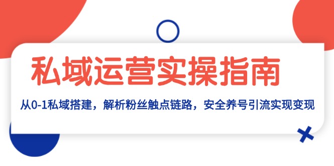 私域运营实操指南：从0-1私域搭建，解析粉丝触点链路，安全养号引流变现-灼光资源宝库