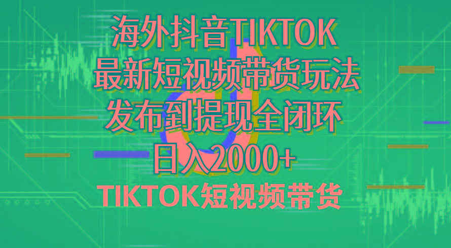 海外短视频带货，最新短视频带货玩法发布到提现全闭环，日入2000+-灼光资源宝库