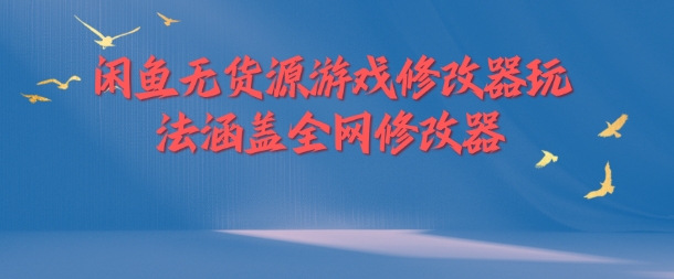 闲鱼无货源游戏修改器玩法涵盖全网修改器-灼光资源宝库