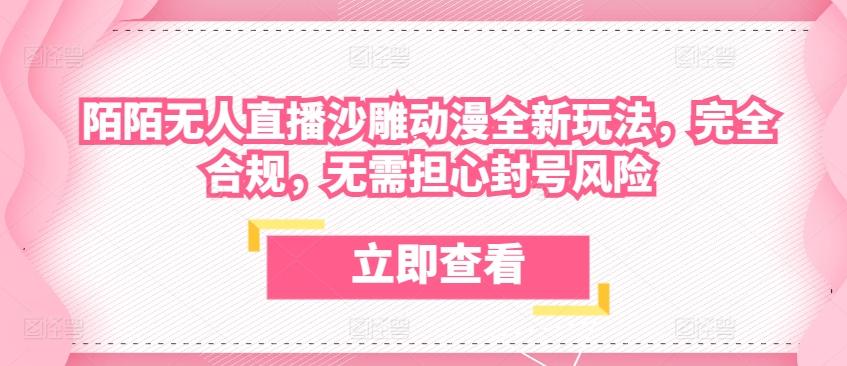 陌陌无人直播沙雕动漫全新玩法，完全合规，无需担心封号风险【揭秘】-灼光资源宝库