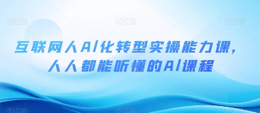 互联网人Al化转型实操能力课，人人都能听懂的Al课程-灼光资源宝库