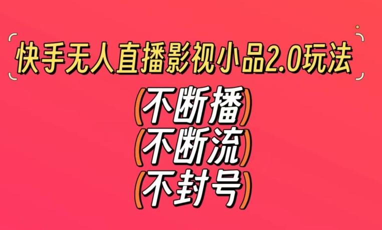 快手无人直播影视小品2.0玩法，不断流，不封号，不需要会剪辑，每天能稳定500-1000+【揭秘】-灼光资源宝库