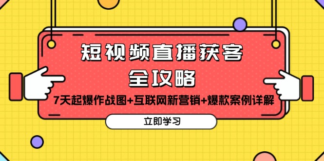 短视频直播获客全攻略：7天起爆作战图+互联网新营销+爆款案例详解-灼光资源宝库