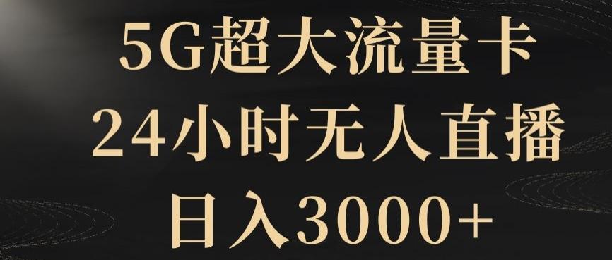 5G超大流量卡，24小时无人直播，日入3000+【揭秘】-灼光资源宝库