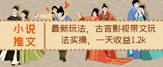 小说推文最新玩法，古言影视带文玩法实操，一天收益1.2k-灼光资源宝库