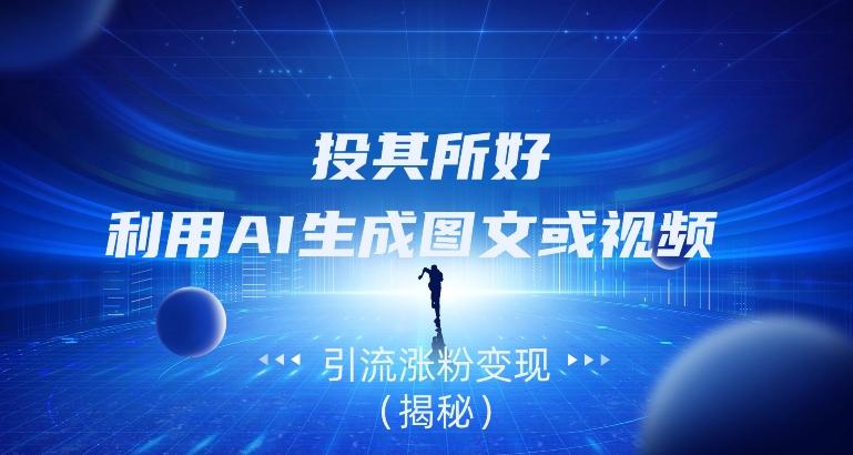 投其所好，利用AI生成图文或视频引流涨粉变现（揭秘）-灼光资源宝库