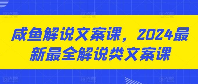 咸鱼解说文案课，2024最新最全解说类文案课-灼光资源宝库