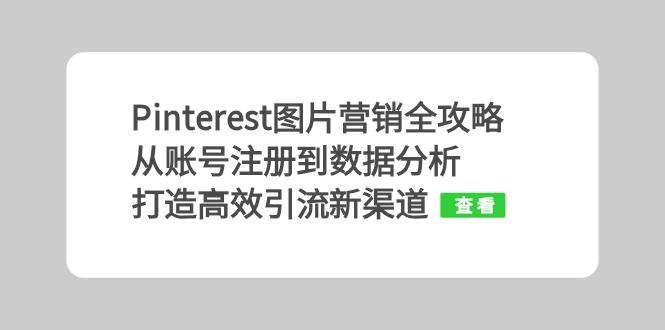 Pinterest图片营销全攻略：从账号注册到数据分析，打造高效引流新渠道-灼光资源宝库