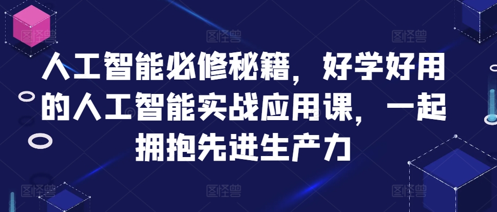 人工智能必修秘籍，好学好用的人工智能实战应用课，一起拥抱先进生产力-灼光资源宝库