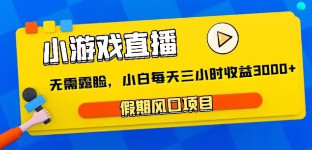 小游戏直播，假期风口项目，无需露脸，小白每天三小时，到账3000+-灼光资源宝库