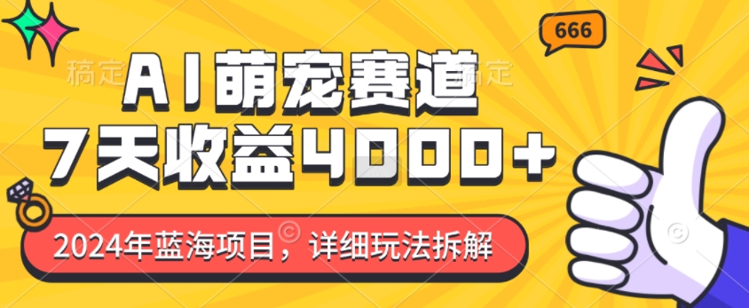 2024年蓝海项目，AI萌宠赛道，7天收益4k，详细玩法拆解-灼光资源宝库