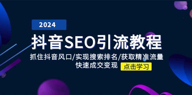 抖音 SEO引流教程：抓住抖音风口/实现搜索排名/获取精准流量/快速成交变现-灼光资源宝库