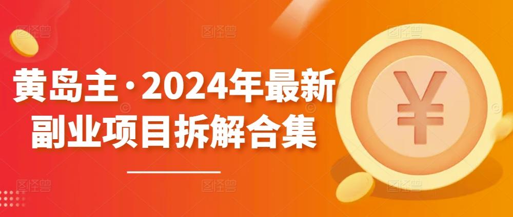 黄岛主·2024年最新副业项目拆解合集【无水印】-灼光资源宝库
