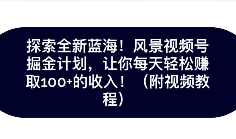 探索全新蓝海！抖音风景号掘金计划，让你每天轻松赚取100+的收入-灼光资源宝库