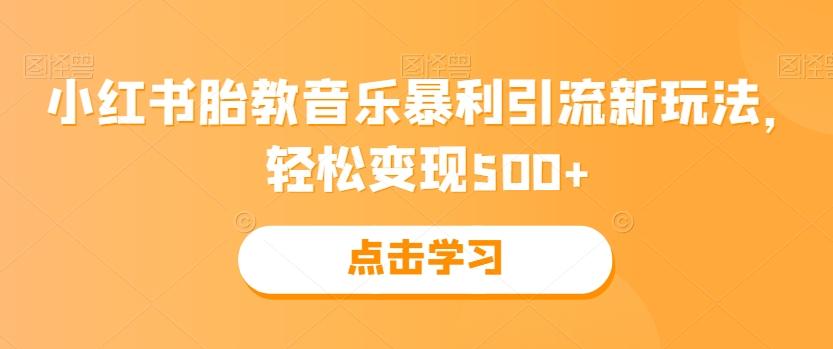小红书胎教音乐暴利引流新玩法，轻松变现500+-灼光资源宝库