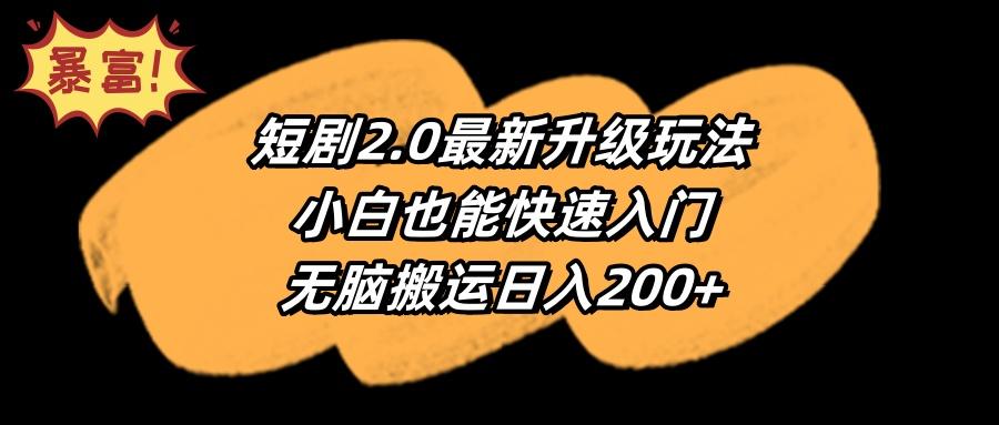 (9375期)短剧2.0最新升级玩法，小白也能快速入门，无脑搬运日入200+-灼光资源宝库