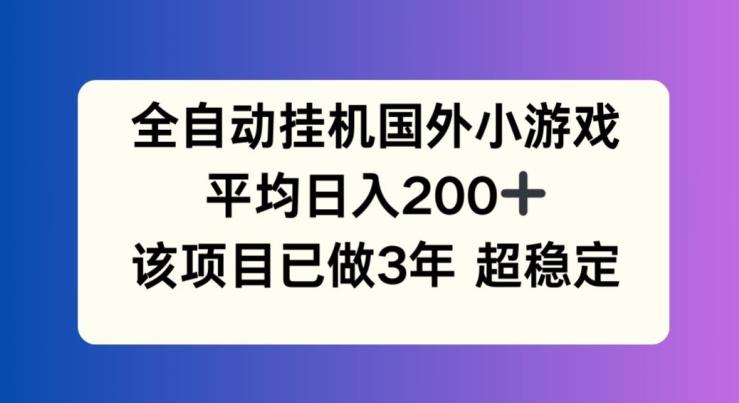 全自动挂机国外小游戏，平均日入200+，此项目已经做了3年 稳定持久【揭秘】-灼光资源宝库