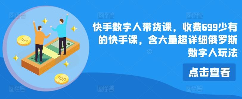 快手数字人带货课，收费699少有的快手课，含大量超详细俄罗斯数字人玩法-灼光资源宝库