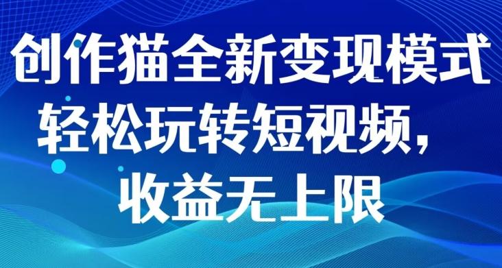 创作猫全新变现模式，轻松玩转短视频，收益无上限-蘑菇资源宝库