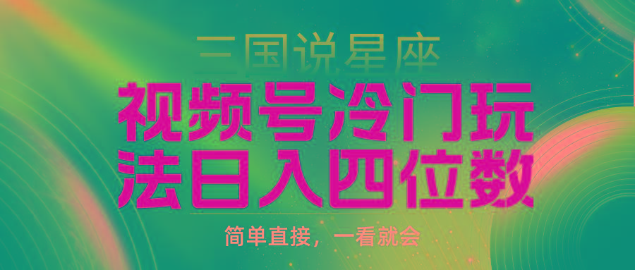 (9383期)视频号掘金冷门玩法，三国星座赛道，日入四位数(教程+素材)-灼光资源宝库