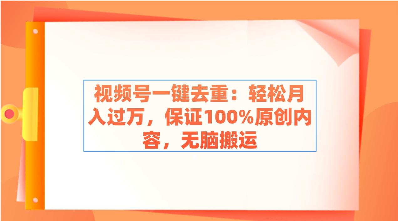 视频号一键去重：轻松月入过万，保证100%原创内容，无脑搬运-灼光资源宝库
