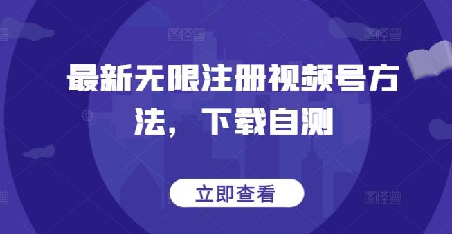 最新无限注册视频号方法，下载自测-灼光资源宝库