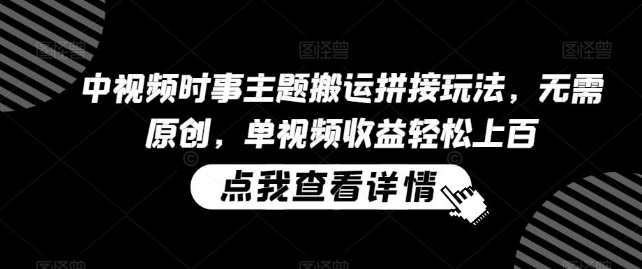 中视频时事主题搬运拼接玩法,无需原创,单视频收益轻松上百【揭秘】