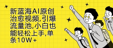 新蓝海AI原创治愈视频，引爆流量池，小白也能轻松上手，篇篇10W+【揭秘】-灼光资源宝库