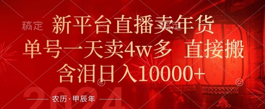 年末红利来了，新平台直播卖年货，单号一天卖4w多，话术场景直接搬，含泪日入1w+【揭秘】-灼光资源宝库