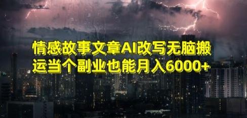 情感故事文章AI改写无脑搬运当个副业也能月入6000+【揭秘】-灼光资源宝库