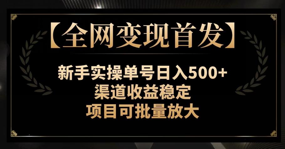 【全网变现首发】新手实操单号日入500+，渠道收益稳定，项目可批量放大【揭秘】-灼光资源宝库