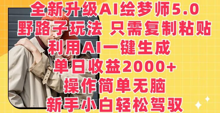 全新升级AI绘梦师5.0.野路子玩法，只需复制粘贴，利用AI一键生成，单日收益2000+【揭秘】-灼光资源宝库