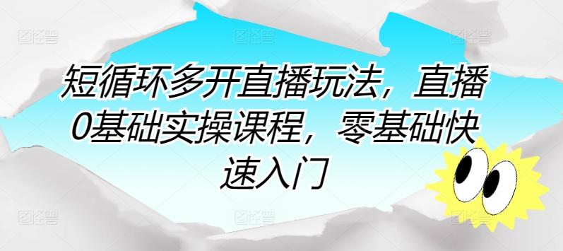 短循环多开直播玩法，直播0基础实操课程，零基础快速入门-灼光资源宝库