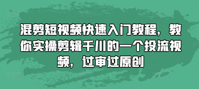 混剪短视频快速入门教程，教你实操剪辑千川的一个投流视频，过审过原创-灼光资源宝库