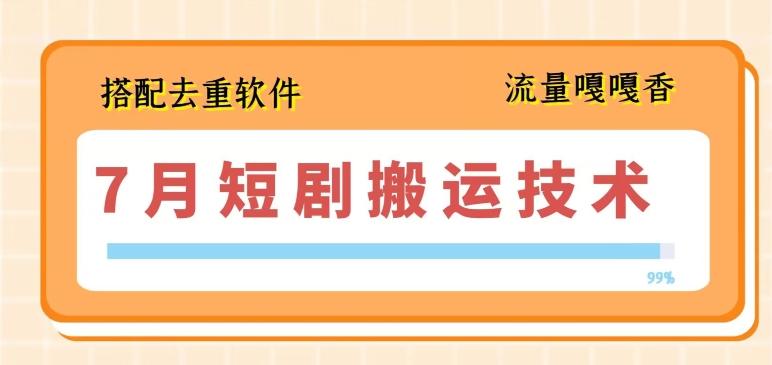 7月最新短剧搬运技术，搭配去重软件操作-灼光资源宝库