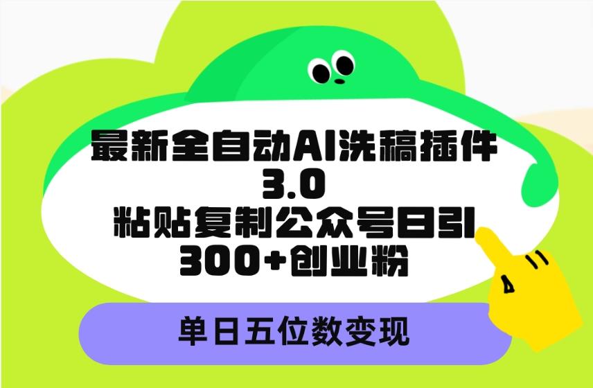 (9662期)最新全自动AI洗稿插件3.0，粘贴复制公众号日引300+创业粉，单日五位数变现-灼光资源宝库