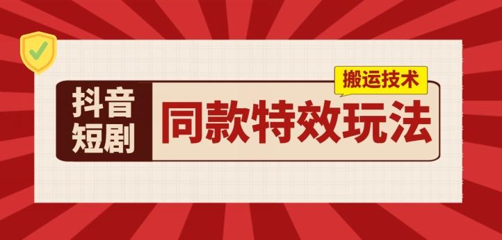抖音短剧同款特效搬运技术，实测一天千元收益-灼光资源宝库