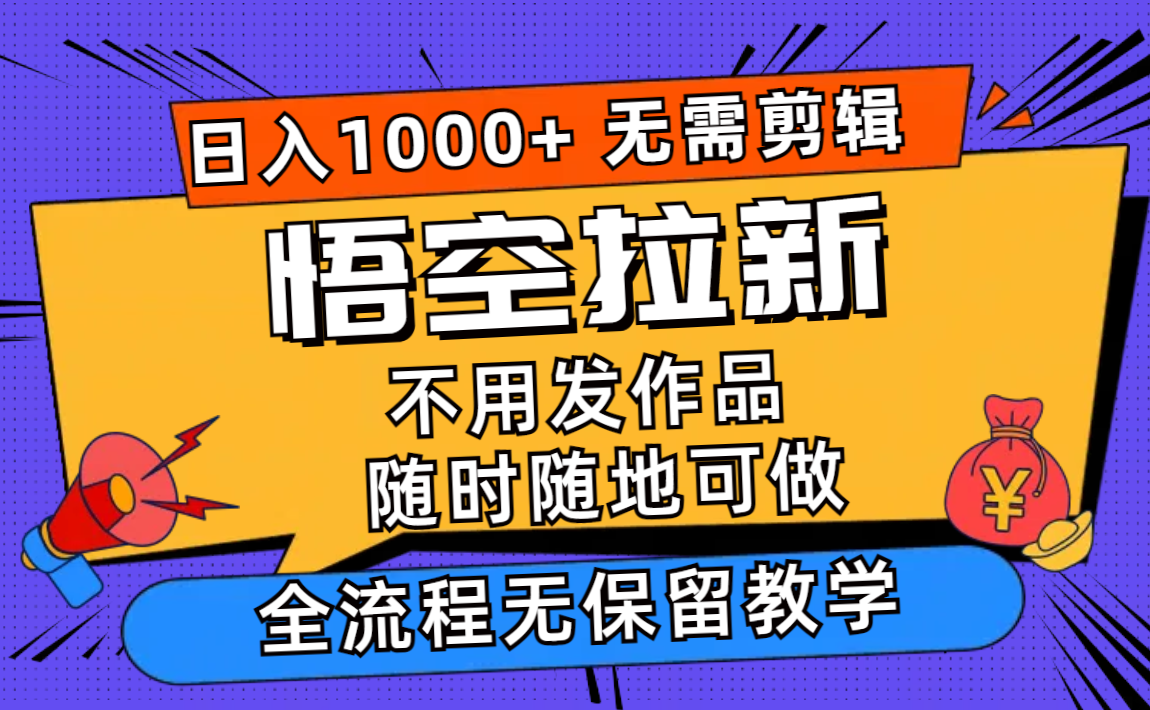 悟空拉新日入1000+无需剪辑当天上手，一部手机随时随地可做，全流程无...-灼光资源宝库