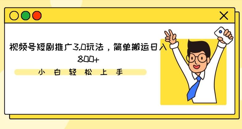 视频号短剧推广3.0玩法，简单搬运日入800+【揭秘】-灼光资源宝库