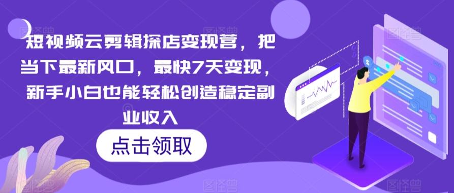短视频云剪辑探店变现营，把当下最新风口，最快7天变现，新手小白也能轻松创造稳定副业收入-灼光资源宝库
