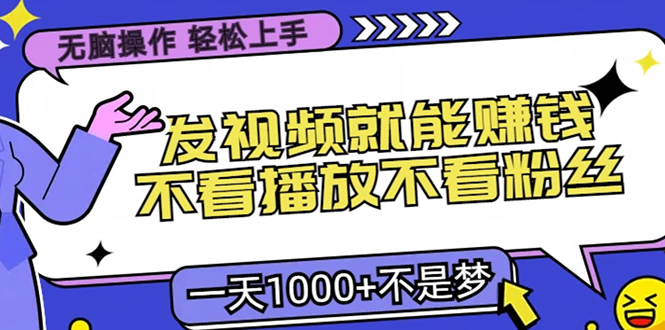 无脑操作，只要发视频就能赚钱？不看播放不看粉丝，小白轻松上手，一天…-灼光资源宝库