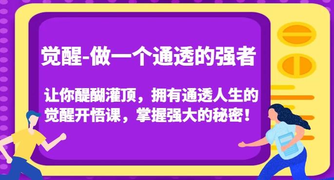 觉醒-做一个通透的强者，让你醍醐灌顶，拥有通透人生的觉醒开悟课，掌握强大的秘密！-灼光资源宝库