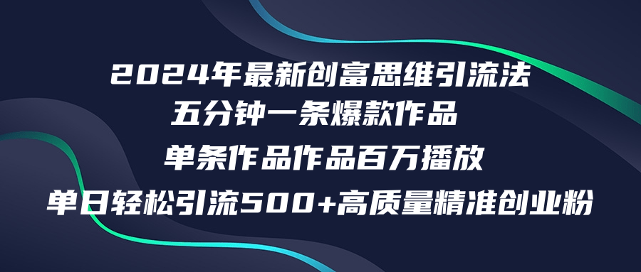 2024年最新创富思维日引流500+精准高质量创业粉，五分钟一条百万播放量...-灼光资源宝库